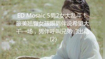 ED Mosaic 5男2女大乱斗！旅美翘臀女孩跟男伴说希望大干一场，男伴呼叫兄弟们出动 (2)