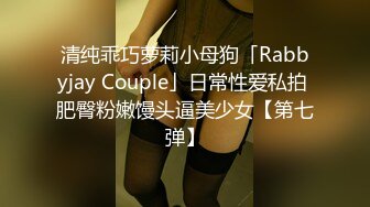 清纯乖巧萝莉小母狗「Rabbyjay Couple」日常性爱私拍 肥臀粉嫩馒头逼美少女【第七弹】