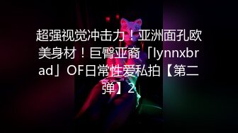 超强视觉冲击力！亚洲面孔欧美身材！巨臀亚裔「lynnxbrad」OF日常性爱私拍【第二弹】2