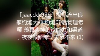 『jaacckk999』极品流出良家约炮大神 约炮00后物理老师 羡慕大神的钞能力和渠道，夜夜做新郎，羡慕不来 (1)