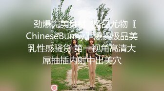 ✿劲爆完美身材✿极品尤物〖ChineseBunny〗爆操极品美乳性感骚货 第一视角高清大屌抽插内射中出美穴