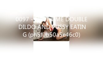 0097 - FIRST TIME DOUBLE DILDO AND PUSSY EATING (ph5f0b50a5e46c0)