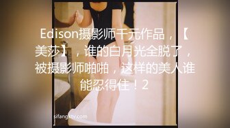 Edison摄影师千元作品，【美莎】，谁的白月光全脱了，被摄影师啪啪，这样的美人谁能忍得住！2