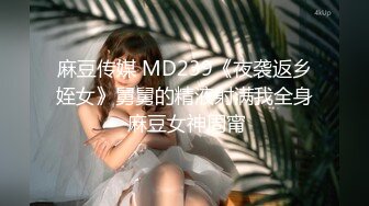 麻豆传媒 MD239《夜袭返乡姪女》舅舅的精液射满我全身 麻豆女神周甯