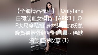 【全網精品福利】✨Onlyfans日荷混血女模特『APRIL』OF大尺度私拍 身材超頂的妖艷賤貨被老外幹到翻白眼～稀缺資源值得收藏 (1)