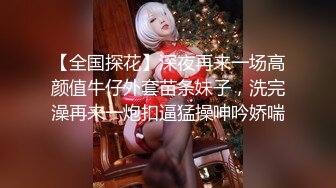 【全国探花】深夜再来一场高颜值牛仔外套苗条妹子，洗完澡再来一炮扣逼猛操呻吟娇喘