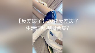 【反差婊子】20套反差婊子生活淫乱视图合集?